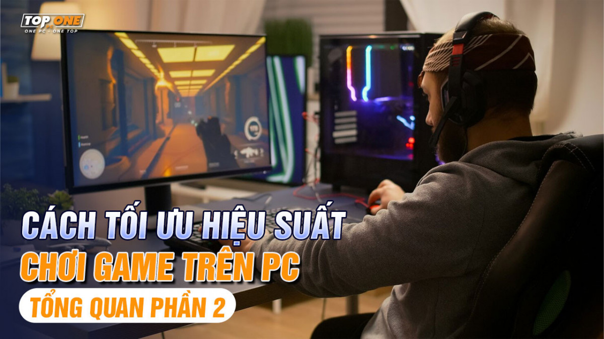 Cách tối ưu hiệu suất chơi game trên PC ( Tổng quan phần 2 )